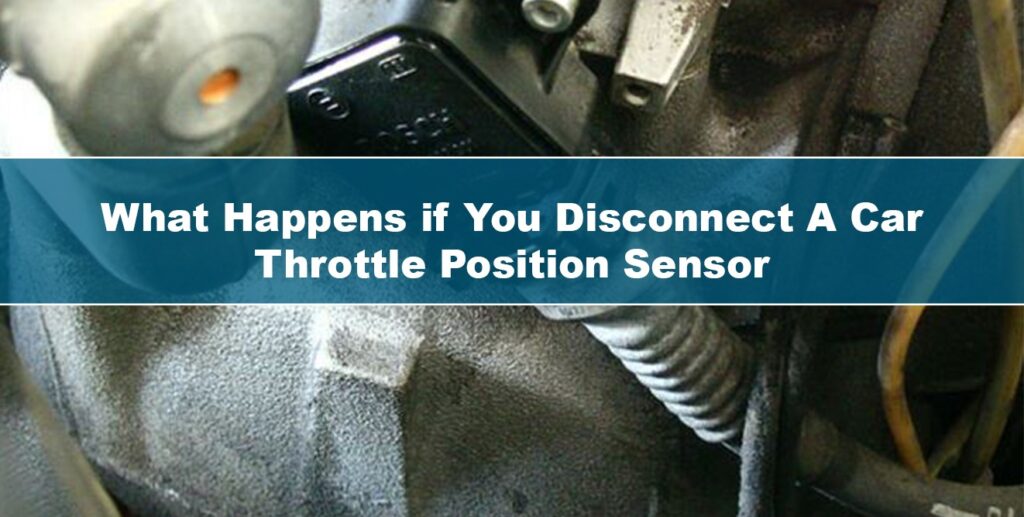 What Happens if You Disconnect the Throttle Position Sensor