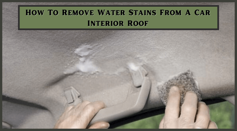 How To Remove Water Stains From A Car Interior Roof